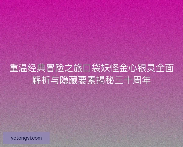 重温经典冒险之旅口袋妖怪金心银灵全面解析与隐藏要素揭秘三十周年