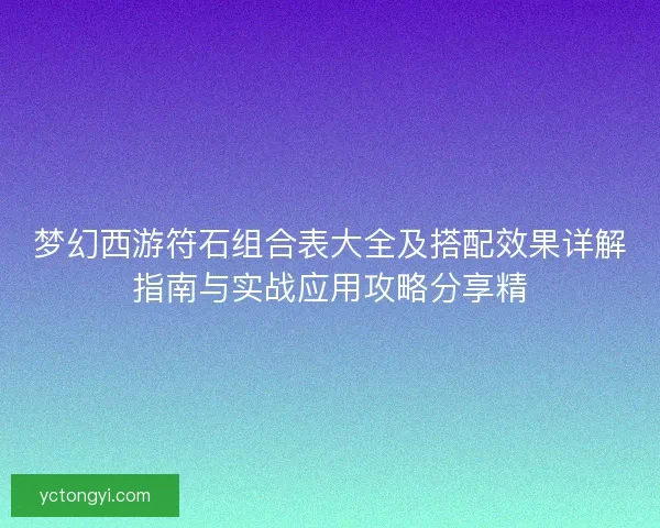 梦幻西游符石组合表大全及搭配效果详解指南与实战应用攻略分享精